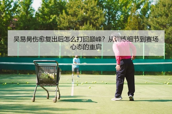 吴易昺伤愈复出后怎么打回巅峰？从训练细节到赛场心态的重启